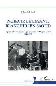 Sylvie Briand - Noircir le Levant, blanchir Ibn Saoud - La presse française et anglo-saxonne au Moyen-Orient 1919-1953.