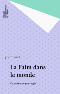 Sylvie Brunel - La Faim Dans Le Monde. Comprendre Pour Agir.