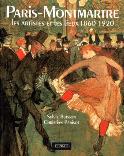 Sylvie Buisson et Christian Parisot - PARIS-MONTMARTRE. - Les artistes et les lieux 1860-1920.