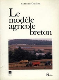 Sylvie Canevet-Abderrahim - Le modèle agricole breton - Histoire et géographie d'une révolution agro-alimentaire.
