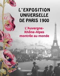 Sylvie Carlier - L'exposition universelle de Paris 1900 - L'Auvergne-Rhône-Alpes montrées au monde.