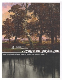 Sylvie Carlier et Lucie Goujard - Voyage en paysages - Par monts et vallées, lacs et forêts, de 1830 à 1910.