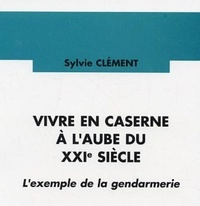 Sylvie Clément - Vivre en caserne à l'aube du XXIe siècle - L'exemple de la gendarmerie.