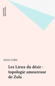 Sylvie Collot - Les lieux du désir - Topologie amoureuse de Zola.