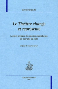 Le Theatre Change Et Represente. Lecture Critique Des Oeuvres Dramatiques Du Marquis De Sade
