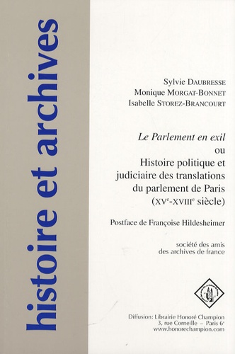 Sylvie Daubresse et Monique Morgat-Bonnet - Le Parlement en exil ou Histoire politique et judiciaire des translations du parlement de Paris (XVe-XVIIIe siècle).