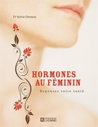 Sylvie Demers - Hormones au feminin. repensez votre sante.