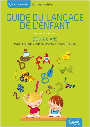 Sylvie Desmarais - Guide du langage de l'enfant de 0 à 6 ans - Toutes les connaissances pour comprendre le cheminement de votre enfant et le stimuler.