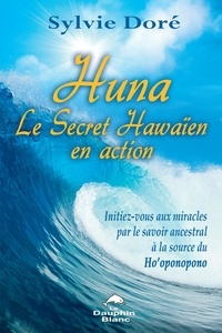 Sylvie Doré - Huna, le secret hawaïen en action - Initiez-vous aux miracles par le savoir ancestral à la source du Ho'oponopono.