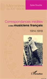 Sylvie Douche - Correspondances inédites à des musiciens français - 1914-1918.