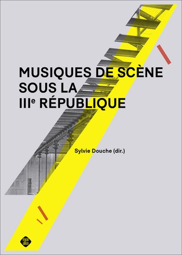 Sylvie Douche - Musiques de scène sous la IIIe République.