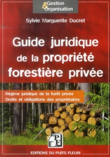 Sylvie Ducret - Guide juridique de la propriété forestière privée - Régime juridique de la forêt privée, droits et obligations des propriétaires.