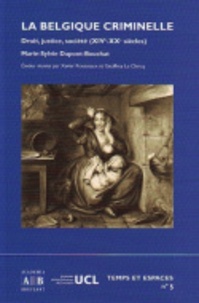Sylvie Dupont-Bouchat - La Belgique criminelle - Droit, justice et société ( XIVème - XVIème siècle ).