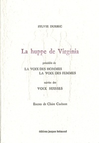 Sylvie Durbec - La huppe de Virginia - Précédée de La voix des hommes, la voix des femmes suivies des Voix suisses.