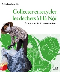 Sylvie Fanchette - Collecter et recycler les déchets à Hà Nôi - Acteurs, territoires et matériaux.