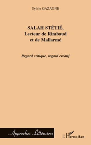 Sylvie Gazagne - Salah Stétié, lecteur de Rimbaud et de Mallarmé - Regard critique, regard créatif.
