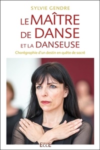 Sylvie Gendre - Le maître de danse et la danseuse - Chorégraphie d'un destin en quête du sacré.