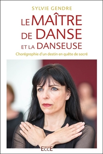 Sylvie Gendre - Le maître de danse et la danseuse - Chorégraphie d'un destin en quête du sacré.