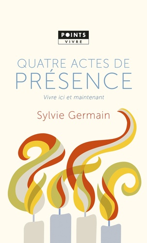 Sylvie Germain - Quatre actes de présence - Vivre et ici maintenant.