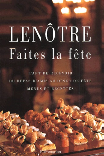 Sylvie Gilles-Nave et Gaston Lenôtre - Faites La Fete. L'Art De Recevoir Du Repas D'Amis Au Diner De Fete, Menus Et Recettes.