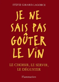 Sylvie Girard-Lagorce - Je ne sais pas goûter le vin - Le choisir, le servir, le déguster.