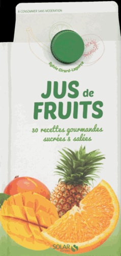 Sylvie Girard-Lagorce - Jus de fruits - 30 recettes gourmandes sucrées et salées.
