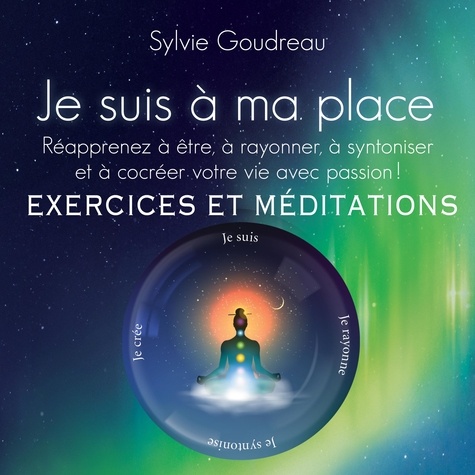 Sylvie Goudreau - Je suis à ma place - Exercices et méditations - Réaprenez à être, à rayonner, à synthoniser et à cocréer votre vie avec passion !.