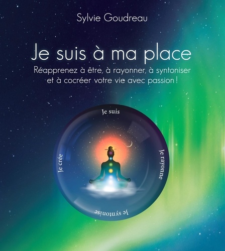 Sylvie Goudreau - Je suis à ma place - Réapprenez à être, à rayonner, à syntoniser et à cocréer votre vie avec votre passion !.