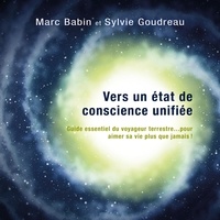 Sylvie Goudreau et Marc Babin - Vers un état de conscience unifiée - Guide essentiel du voyageur terrestre... pour aimer sa vie plus que jamais !.