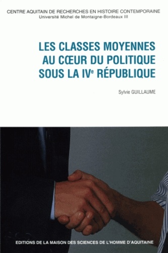 Sylvie Guillaume - Les Classes Moyennes Au Coeur Du Politique Sous La Iveme Republique.