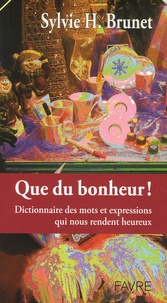 Sylvie H. Brunet - Que du bonheur ! - Dictionnaire des mots et expressions qui nous rendent heureux.