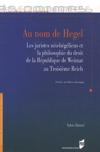 Sylvie Hürstel - Au nom de Hegel - Les juristes néo-hégéliens et la philosophie du droit de la République de Weimer au Troisième Reich.