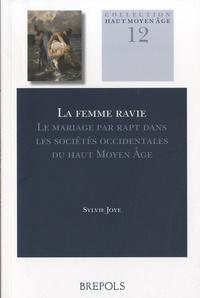 Sylvie Joye - La femme ravie - Le mariage par rapt dans les sociétés occidentales du Haut Moyen Age.