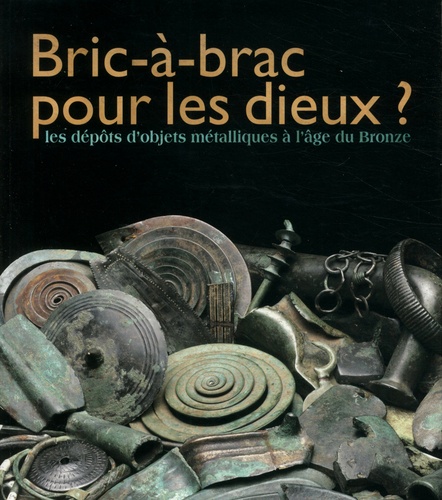 Sylvie Jurietti - Bric-à-brac pour les dieux ? - Les dépôts d'objets métalliques à l'âge du Bronze.