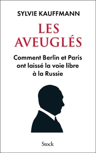 Sylvie Kauffmann - Les aveuglés - Comment Berlin et Paris ont laissé la voie libre à la Russie.