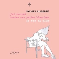 Sylvie Laliberté - J'ai montré toutes mes pattes blanches, je n'en ai plus.