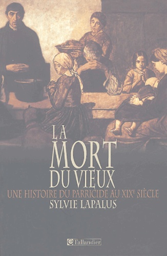 Sylvie Lapalus - "La mort du vieux" - Une histoire du parricide au XIXe siècle.