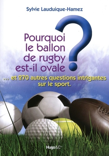 Sylvie Lauduique-Hamez - Pourquoi le ballon de rugby est-il ovale ? - Et 270 autres questions intrigantes sur le sport.