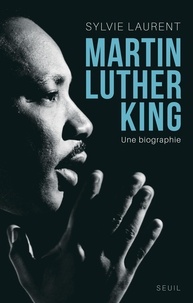 Sylvie Laurent - Martin Luther King - Une biographie intellectuelle et politique.