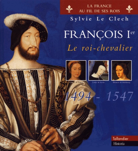 François Ier : le roi-chevalier (1494-1547) | Le Clech, Sylvie. Auteur