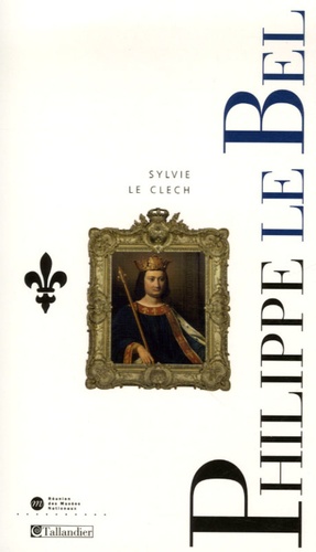 Sylvie Le Clech - Philippe IV le Bel - Et les derniers Capétiens.