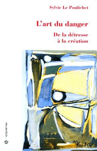 Sylvie Le Poulichet - L'Art Du Danger. De La Detresse A La Creation.