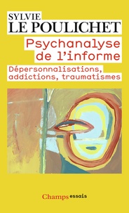 Sylvie Le Poulichet - Psychanalyse de l'informe - Dépersonnalisations, addictions, traumatismes.