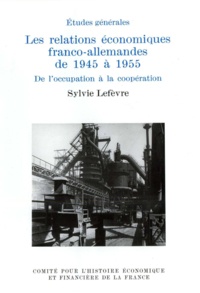 Sylvie Lefèvre - LES RELATIONS ECONOMIQUES FRANCO-ALLEMANDES DE 1945 A 1955. - De l'occupation à la coopération.