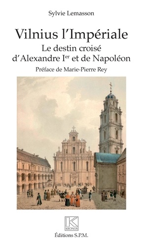 Sylvie Lemasson - Vilnius l'Impériale - Le destin croisé d'Alexandre Ier et de Napoléon.