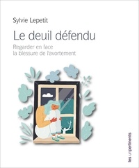 Sylvie Lepetit - Le deuil défendu - Regarder en face la blessure de l'avortement.