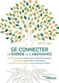 Sylvie Liger - Se connecter à l'énergie de l'abondance - 10 protocoles pour nettoyer ses croyances limitantes, 20 exercices pour cultiver l'abondance, 50 affirmations positives pour ancrer sa richesse.