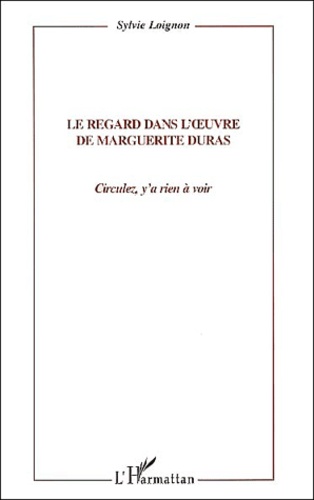 Sylvie Loignon - Le Regard Dans L'Oeuvre De Marguerite Duras. Circulez, Y'A Rien A Voir !.