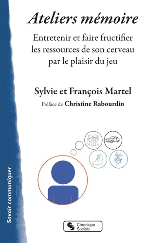 Sylvie Martel et François Martel - Ateliers mémoire - Entretenir et faire fructifier les ressources de son cerveau par le plaisir du jeu.