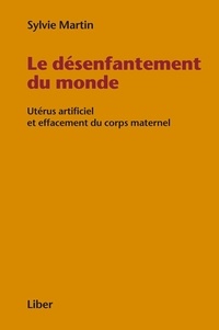 Sylvie Martin - Le désenfantement du monde - Utérus artificiel et effacement du corps maternel.